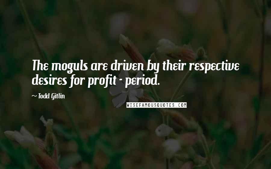 Todd Gitlin Quotes: The moguls are driven by their respective desires for profit - period.