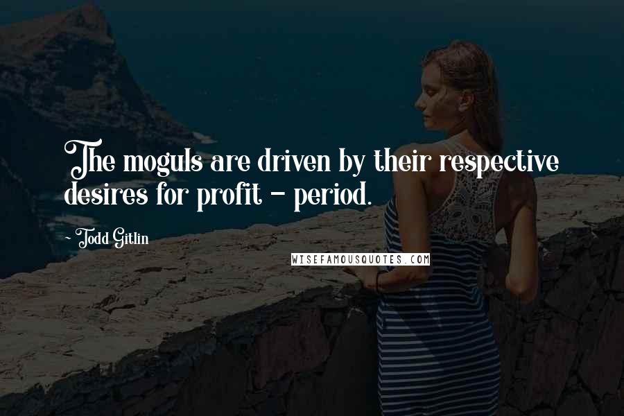 Todd Gitlin Quotes: The moguls are driven by their respective desires for profit - period.