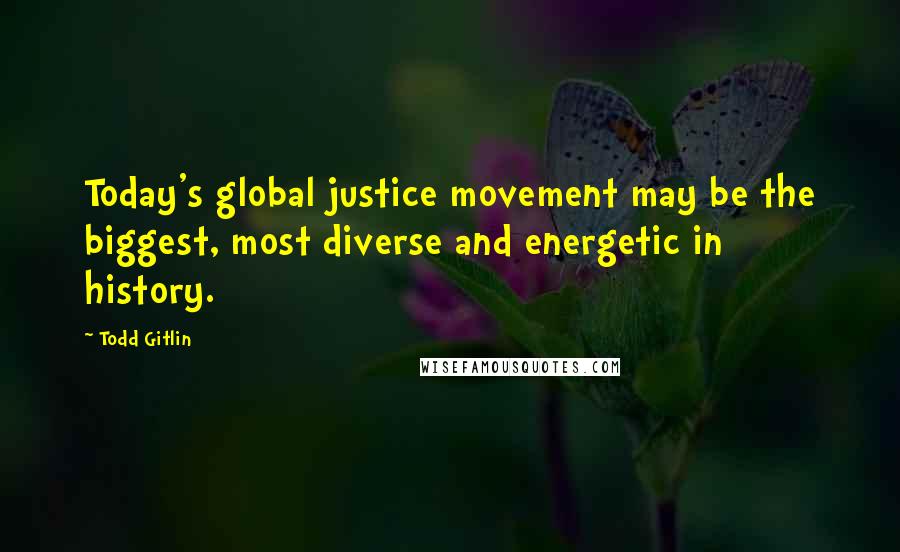 Todd Gitlin Quotes: Today's global justice movement may be the biggest, most diverse and energetic in history.