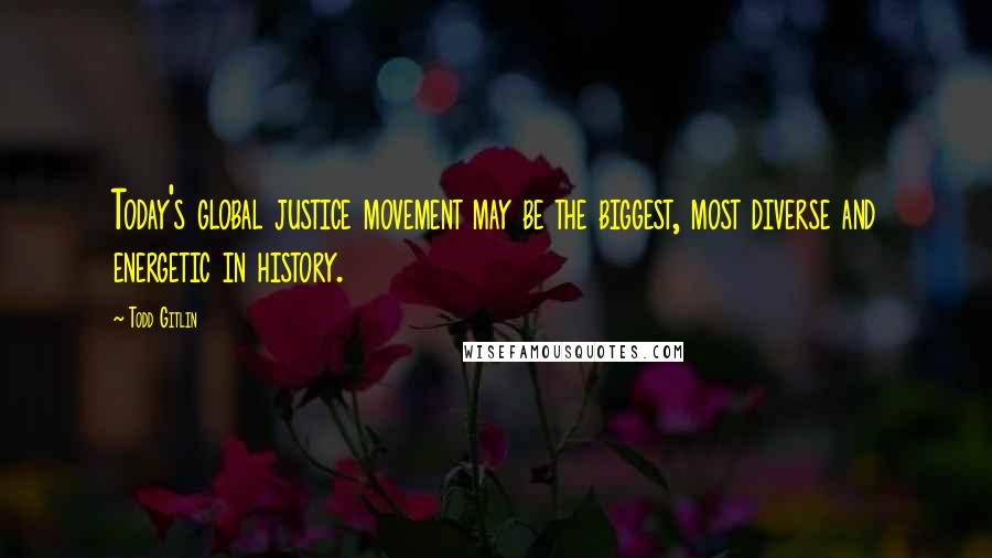 Todd Gitlin Quotes: Today's global justice movement may be the biggest, most diverse and energetic in history.