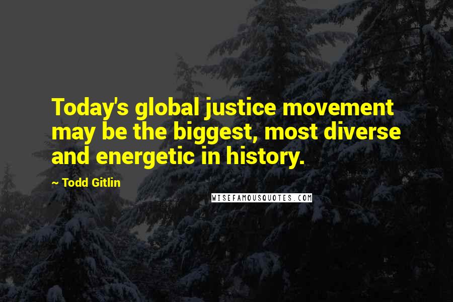 Todd Gitlin Quotes: Today's global justice movement may be the biggest, most diverse and energetic in history.