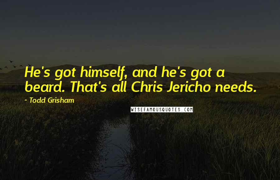 Todd Grisham Quotes: He's got himself, and he's got a beard. That's all Chris Jericho needs.