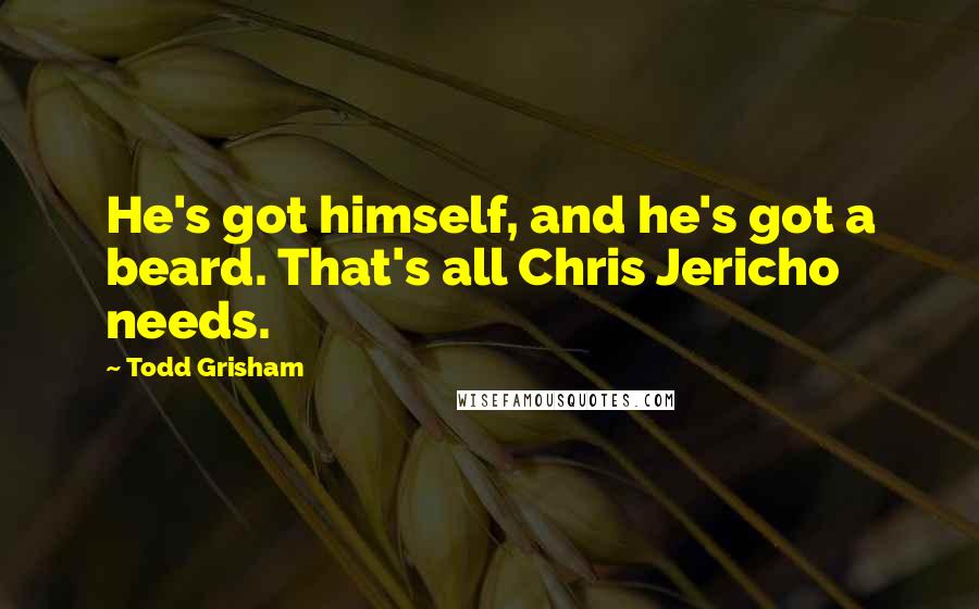 Todd Grisham Quotes: He's got himself, and he's got a beard. That's all Chris Jericho needs.