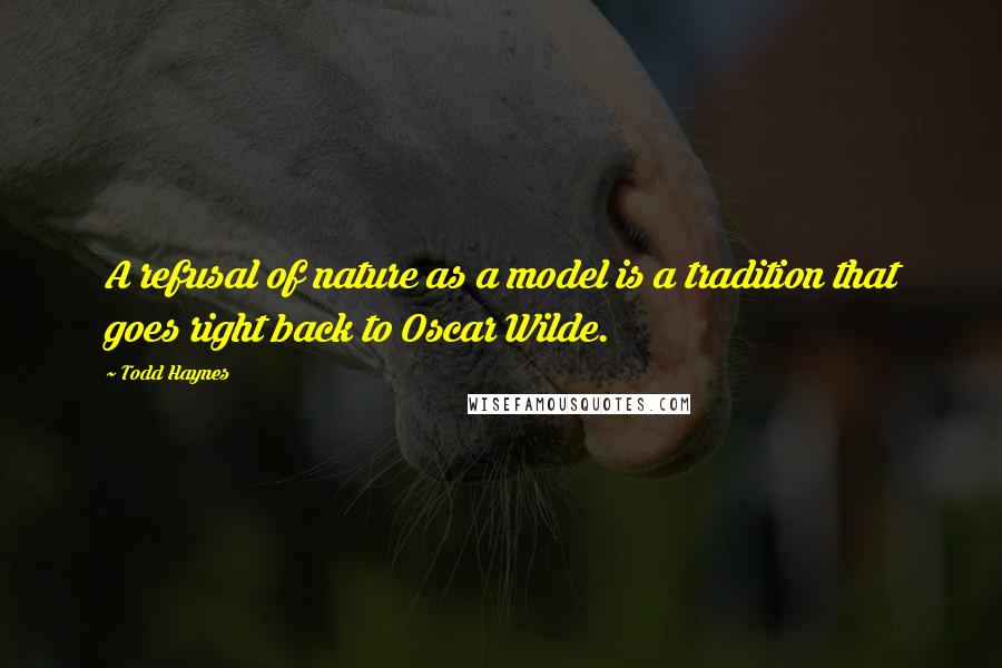 Todd Haynes Quotes: A refusal of nature as a model is a tradition that goes right back to Oscar Wilde.