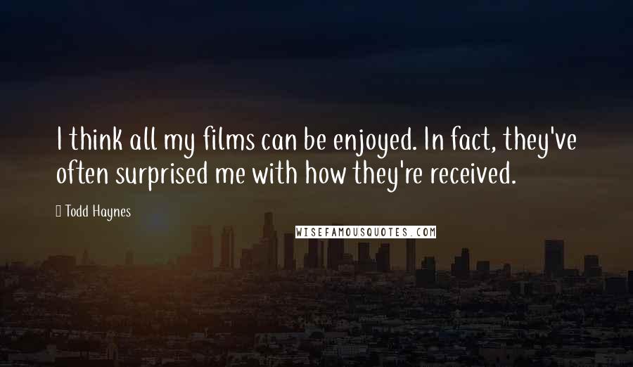 Todd Haynes Quotes: I think all my films can be enjoyed. In fact, they've often surprised me with how they're received.