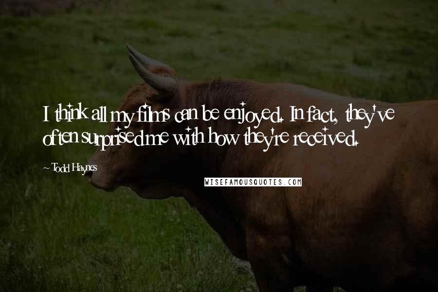 Todd Haynes Quotes: I think all my films can be enjoyed. In fact, they've often surprised me with how they're received.