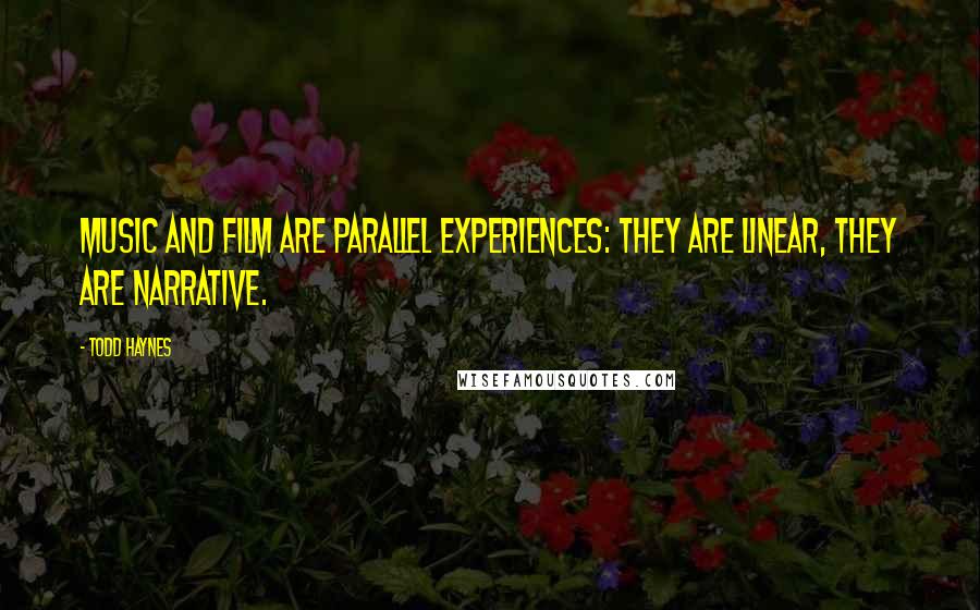 Todd Haynes Quotes: Music and film are parallel experiences: they are linear, they are narrative.