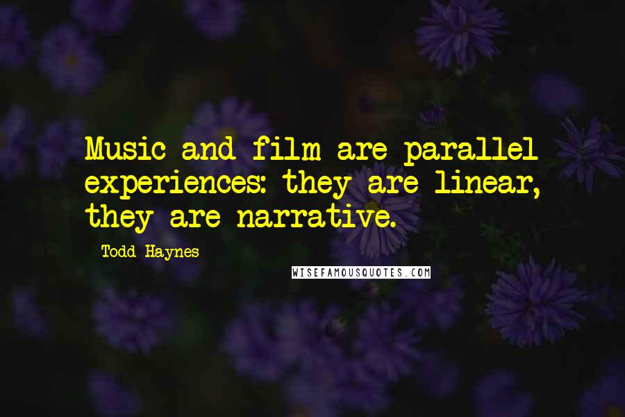 Todd Haynes Quotes: Music and film are parallel experiences: they are linear, they are narrative.