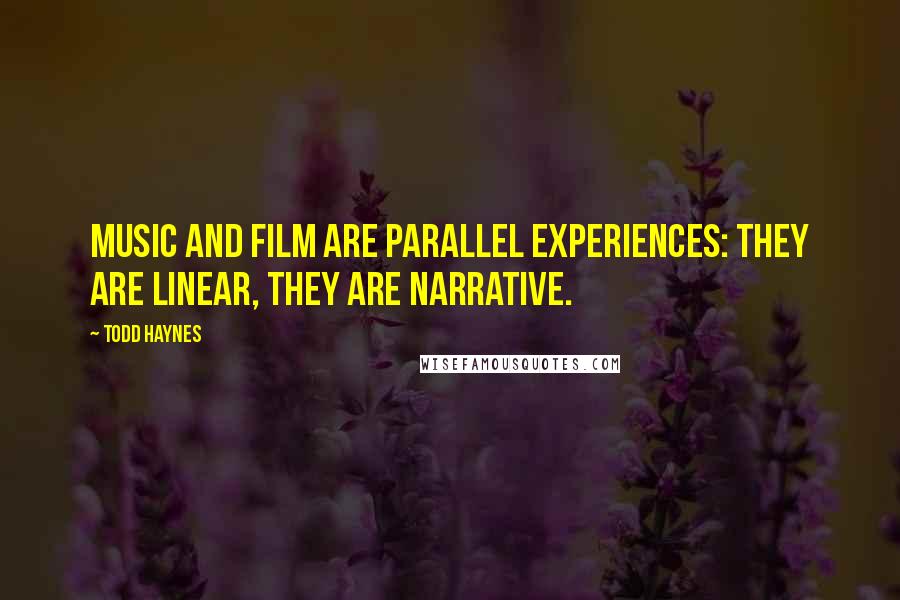 Todd Haynes Quotes: Music and film are parallel experiences: they are linear, they are narrative.