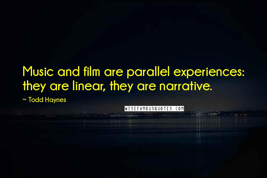 Todd Haynes Quotes: Music and film are parallel experiences: they are linear, they are narrative.