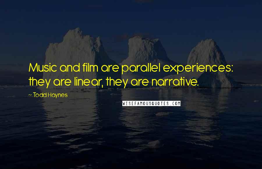 Todd Haynes Quotes: Music and film are parallel experiences: they are linear, they are narrative.