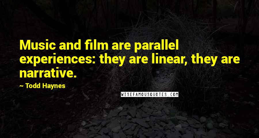 Todd Haynes Quotes: Music and film are parallel experiences: they are linear, they are narrative.