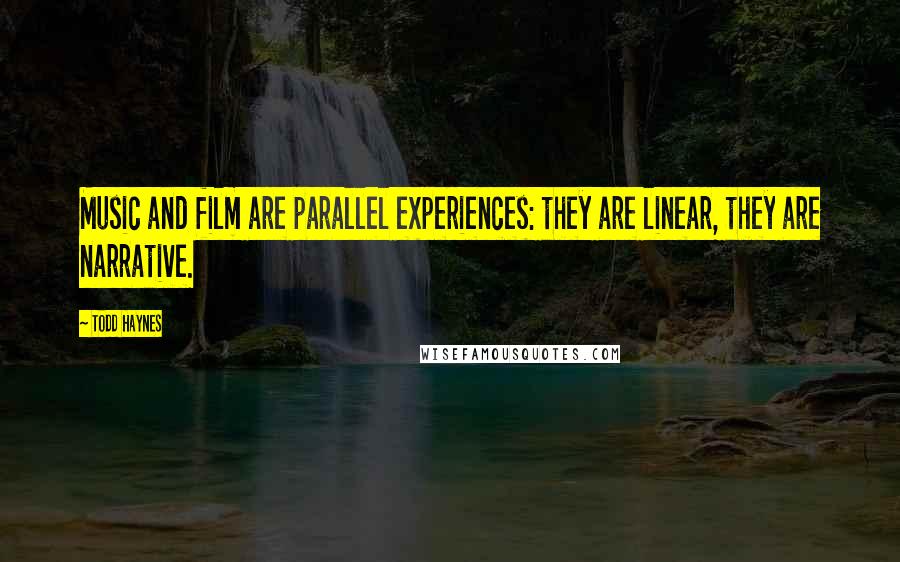 Todd Haynes Quotes: Music and film are parallel experiences: they are linear, they are narrative.