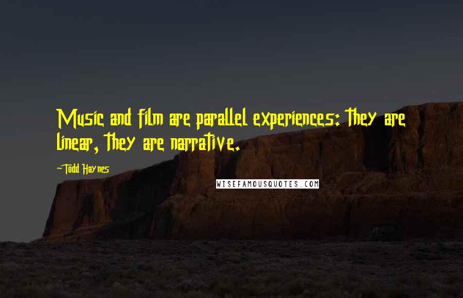 Todd Haynes Quotes: Music and film are parallel experiences: they are linear, they are narrative.