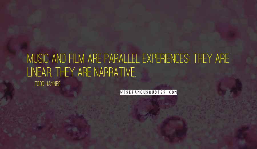 Todd Haynes Quotes: Music and film are parallel experiences: they are linear, they are narrative.