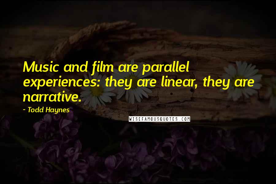 Todd Haynes Quotes: Music and film are parallel experiences: they are linear, they are narrative.