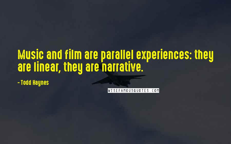 Todd Haynes Quotes: Music and film are parallel experiences: they are linear, they are narrative.