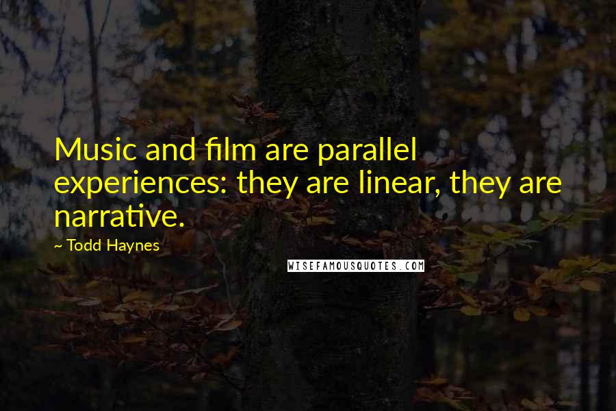 Todd Haynes Quotes: Music and film are parallel experiences: they are linear, they are narrative.