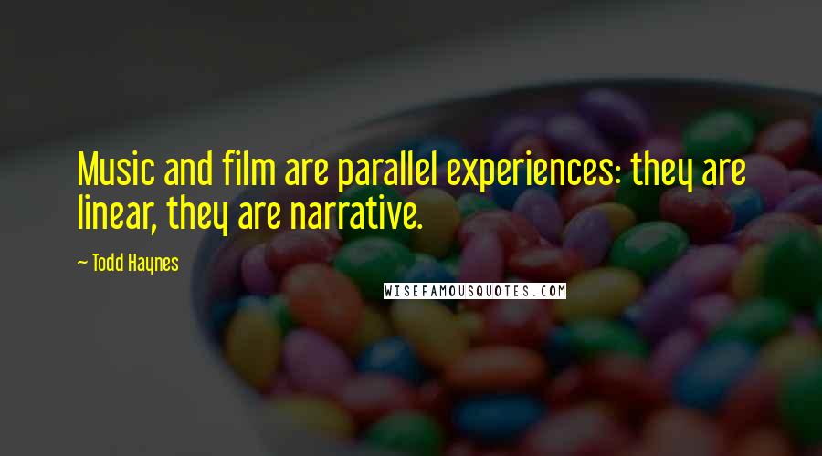 Todd Haynes Quotes: Music and film are parallel experiences: they are linear, they are narrative.