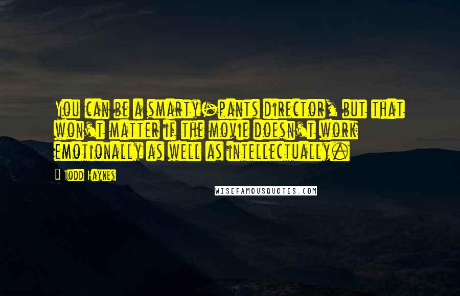Todd Haynes Quotes: You can be a smarty-pants director, but that won't matter if the movie doesn't work emotionally as well as intellectually.