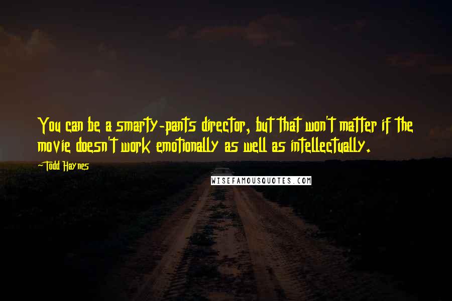 Todd Haynes Quotes: You can be a smarty-pants director, but that won't matter if the movie doesn't work emotionally as well as intellectually.