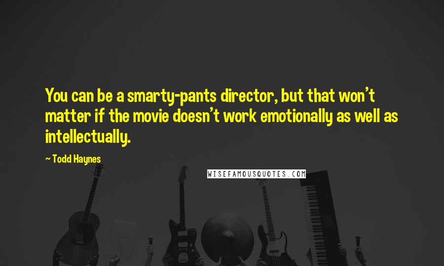 Todd Haynes Quotes: You can be a smarty-pants director, but that won't matter if the movie doesn't work emotionally as well as intellectually.