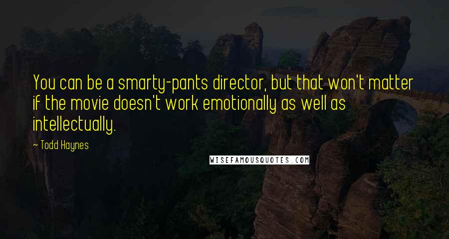 Todd Haynes Quotes: You can be a smarty-pants director, but that won't matter if the movie doesn't work emotionally as well as intellectually.