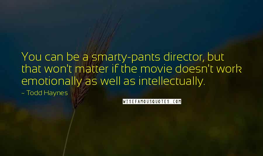 Todd Haynes Quotes: You can be a smarty-pants director, but that won't matter if the movie doesn't work emotionally as well as intellectually.