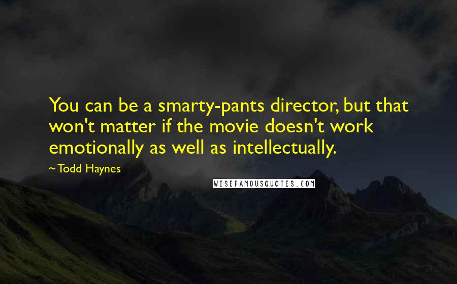 Todd Haynes Quotes: You can be a smarty-pants director, but that won't matter if the movie doesn't work emotionally as well as intellectually.