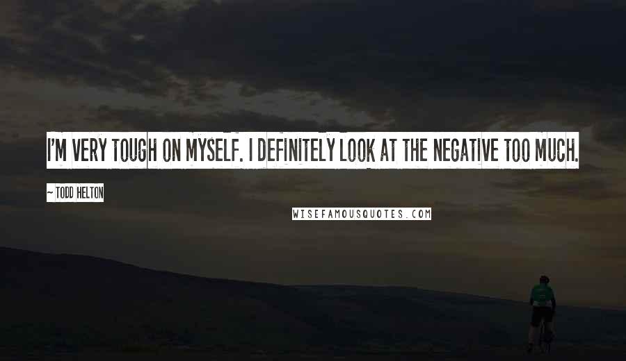 Todd Helton Quotes: I'm very tough on myself. I definitely look at the negative too much.