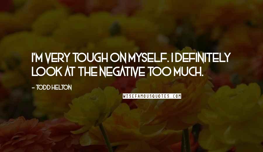 Todd Helton Quotes: I'm very tough on myself. I definitely look at the negative too much.