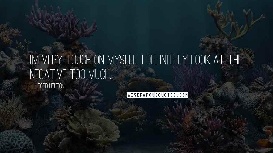 Todd Helton Quotes: I'm very tough on myself. I definitely look at the negative too much.