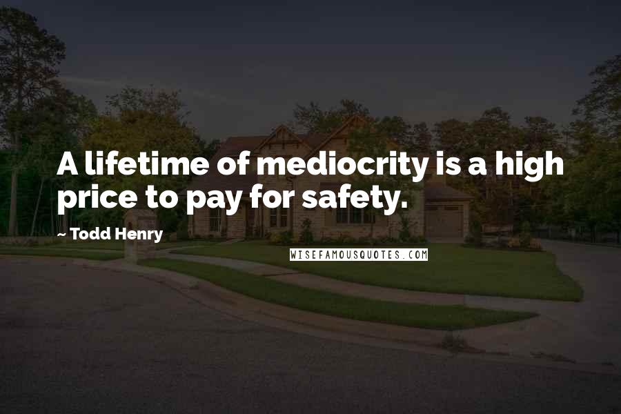 Todd Henry Quotes: A lifetime of mediocrity is a high price to pay for safety.