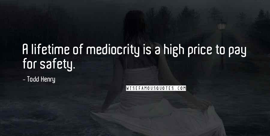 Todd Henry Quotes: A lifetime of mediocrity is a high price to pay for safety.