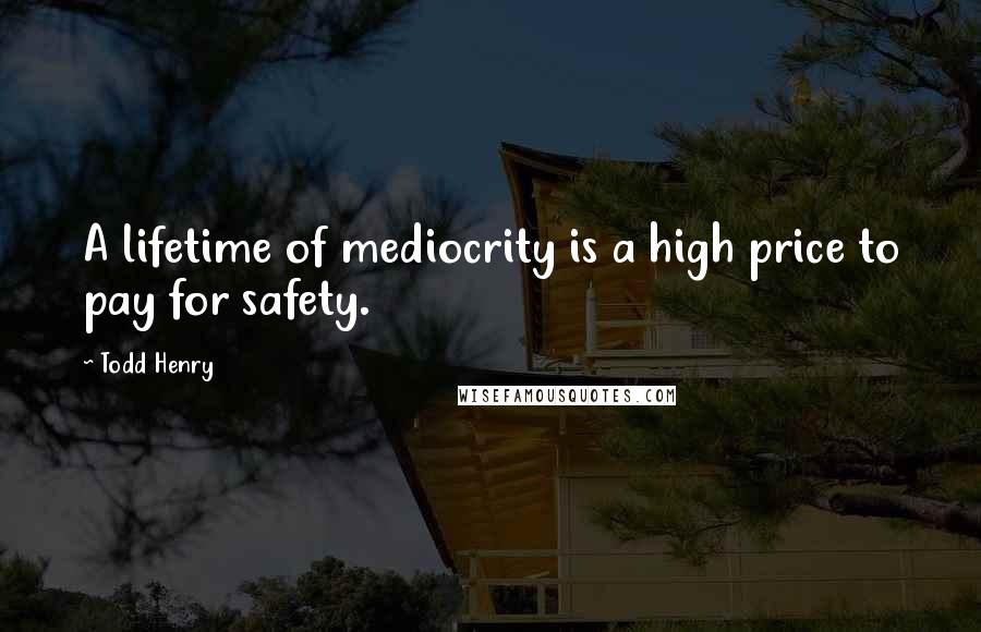 Todd Henry Quotes: A lifetime of mediocrity is a high price to pay for safety.