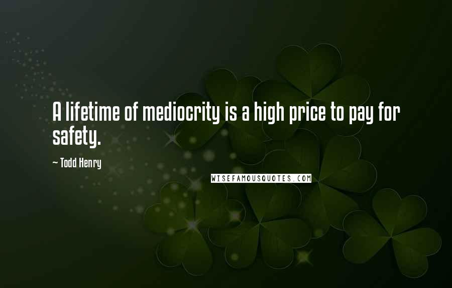 Todd Henry Quotes: A lifetime of mediocrity is a high price to pay for safety.