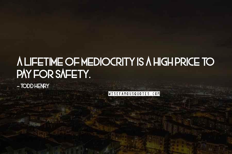 Todd Henry Quotes: A lifetime of mediocrity is a high price to pay for safety.