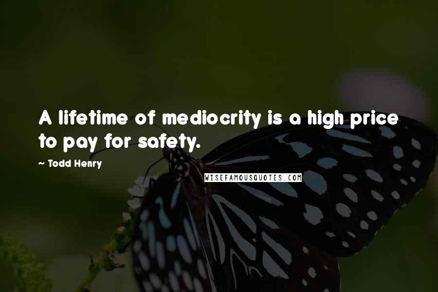 Todd Henry Quotes: A lifetime of mediocrity is a high price to pay for safety.