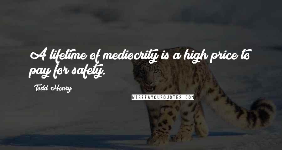 Todd Henry Quotes: A lifetime of mediocrity is a high price to pay for safety.