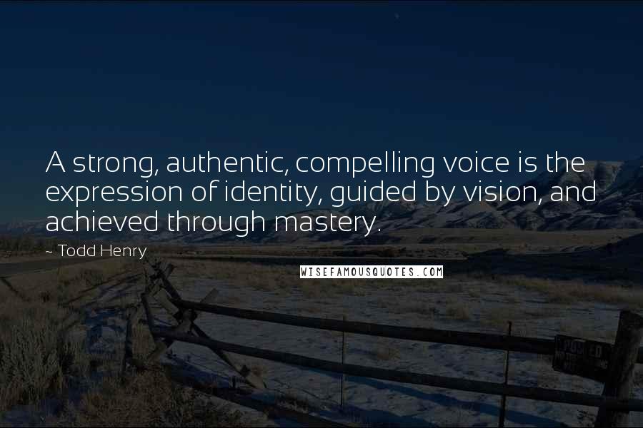 Todd Henry Quotes: A strong, authentic, compelling voice is the expression of identity, guided by vision, and achieved through mastery.