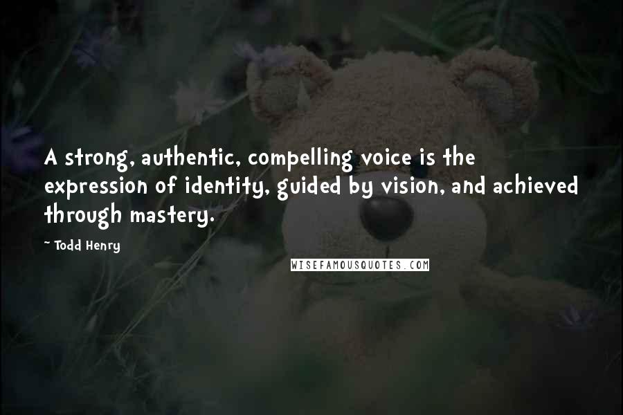 Todd Henry Quotes: A strong, authentic, compelling voice is the expression of identity, guided by vision, and achieved through mastery.