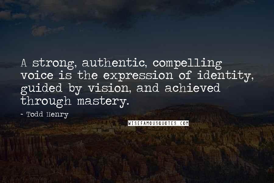 Todd Henry Quotes: A strong, authentic, compelling voice is the expression of identity, guided by vision, and achieved through mastery.