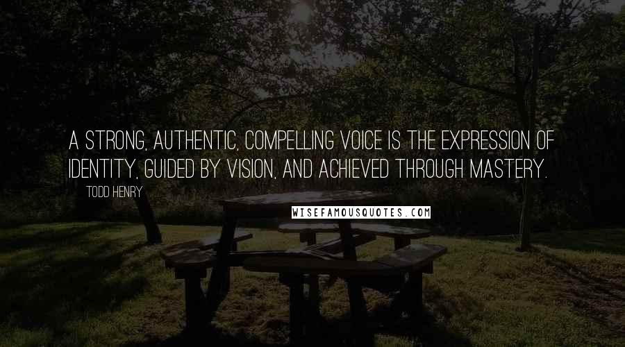 Todd Henry Quotes: A strong, authentic, compelling voice is the expression of identity, guided by vision, and achieved through mastery.