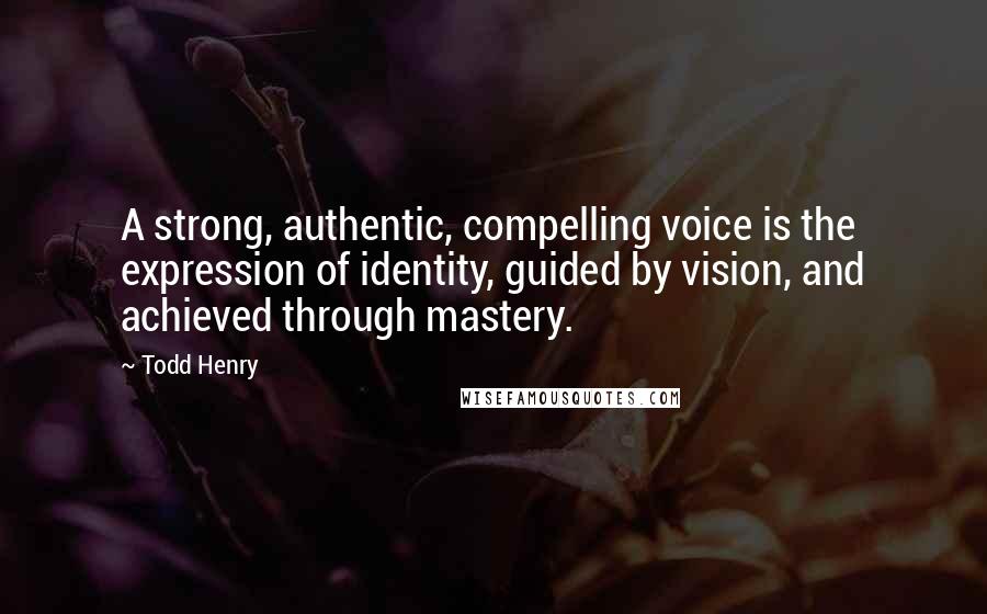 Todd Henry Quotes: A strong, authentic, compelling voice is the expression of identity, guided by vision, and achieved through mastery.