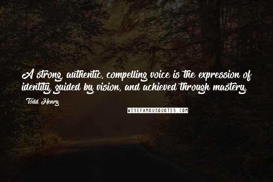 Todd Henry Quotes: A strong, authentic, compelling voice is the expression of identity, guided by vision, and achieved through mastery.