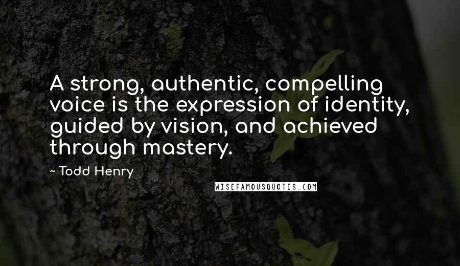 Todd Henry Quotes: A strong, authentic, compelling voice is the expression of identity, guided by vision, and achieved through mastery.