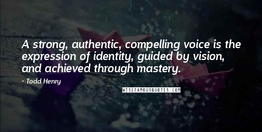 Todd Henry Quotes: A strong, authentic, compelling voice is the expression of identity, guided by vision, and achieved through mastery.