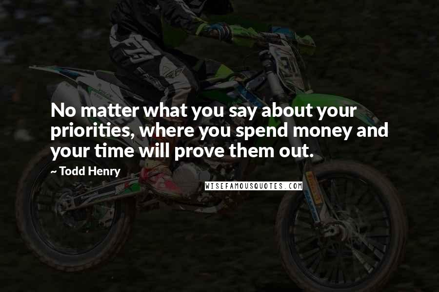 Todd Henry Quotes: No matter what you say about your priorities, where you spend money and your time will prove them out.