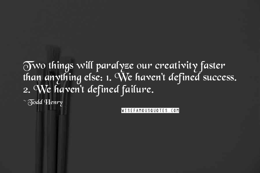 Todd Henry Quotes: Two things will paralyze our creativity faster than anything else: 1. We haven't defined success. 2. We haven't defined failure.