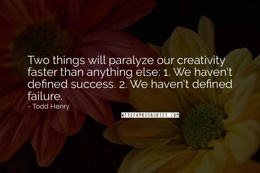 Todd Henry Quotes: Two things will paralyze our creativity faster than anything else: 1. We haven't defined success. 2. We haven't defined failure.